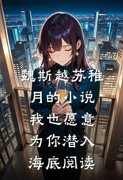 魏斯越苏稚月的小说我也愿意为你潜入海底阅读