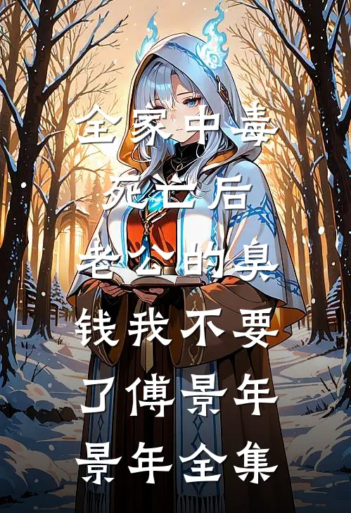 全家中毒死亡后，老公的臭钱我不要了傅景年景年全集