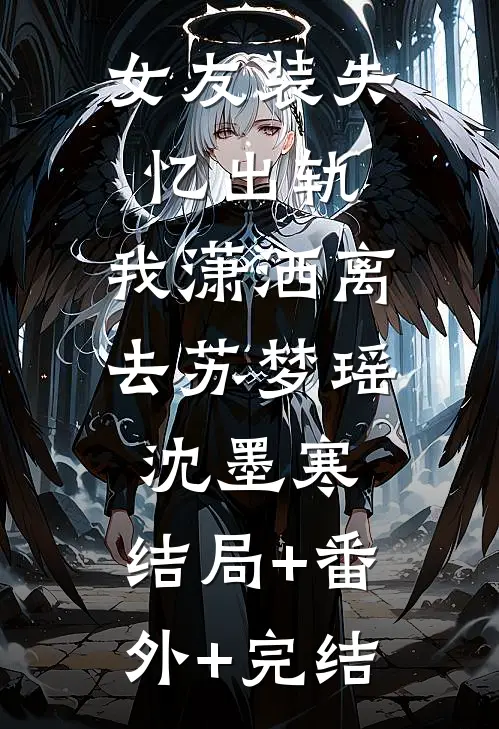 女友装失忆出轨，我潇洒离去苏梦瑶沈墨寒:结局+番外+完结