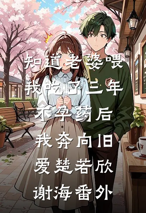 知道老婆喂我吃了三年不孕药后，我奔向旧爱楚若欣谢海番外