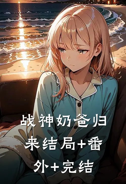 战神奶爸归来结局+番外+完结
