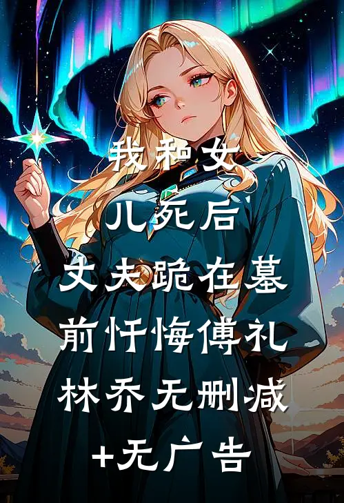 我和女儿死后，丈夫跪在墓前忏悔傅礼林乔无删减+无广告
