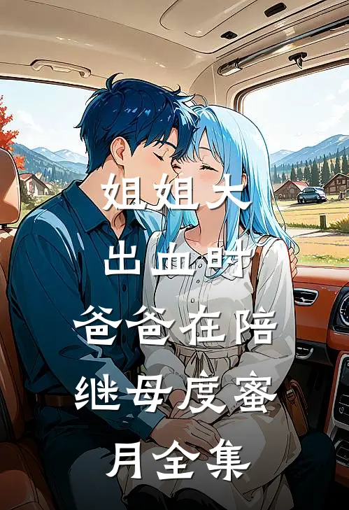 姐姐大出血时，爸爸在陪继母度蜜月全集