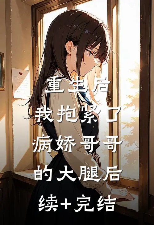 重生后，我抱紧了病娇哥哥的大腿后续+完结