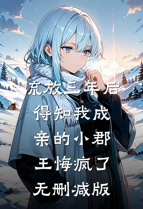 流放三年后，得知我成亲的小郡王悔疯了无删减版