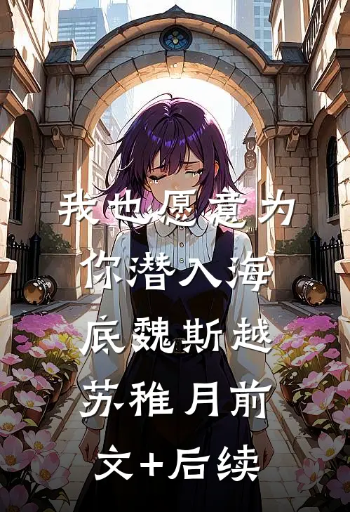 我也愿意为你潜入海底魏斯越苏稚月前文+后续