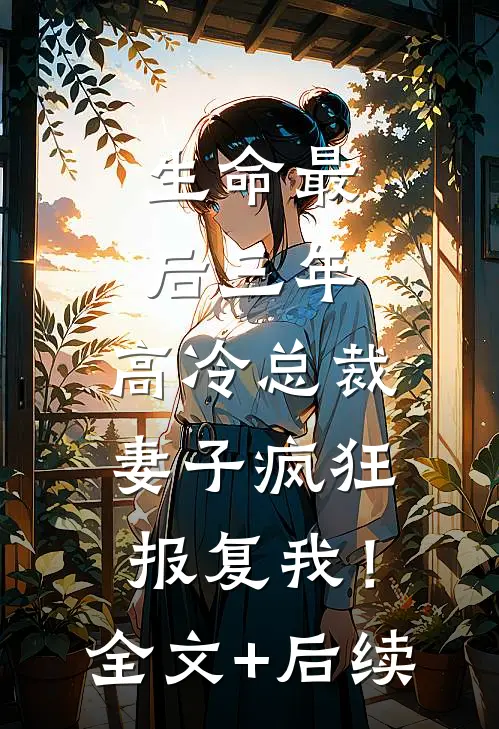生命最后三年，高冷总裁妻子疯狂报复我！全文+后续