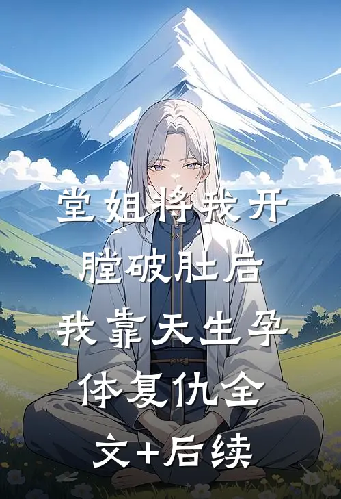堂姐将我开膛破肚后，我靠天生孕体复仇全文+后续