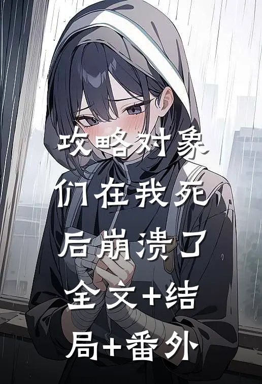攻略对象们在我死后崩溃了:全文+结局+番外