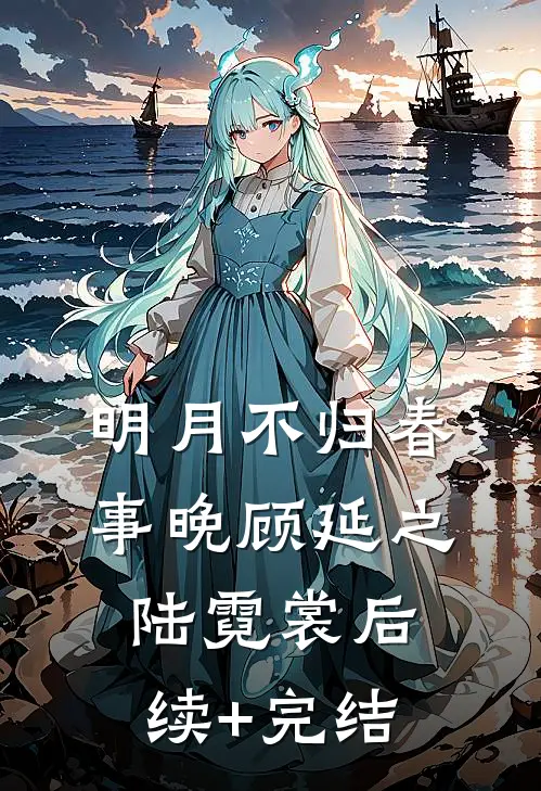明月不归春事晚顾延之陆霓裳后续+完结