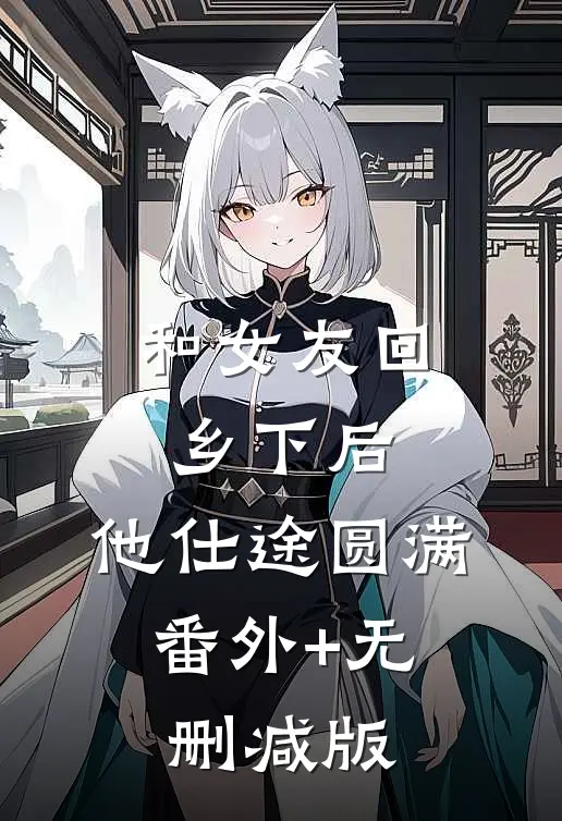 和女友回乡下后，他仕途圆满:番外+无删减版
