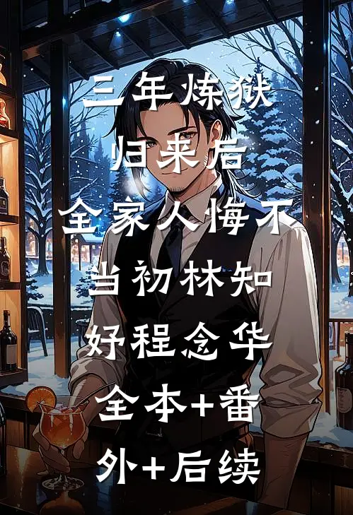 三年炼狱归来后，全家人悔不当初林知妤程念华全本+番外+后续