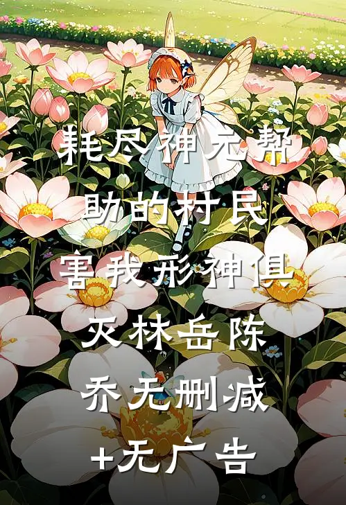 耗尽神元帮助的村民，害我形神俱灭林岳陈乔无删减+无广告
