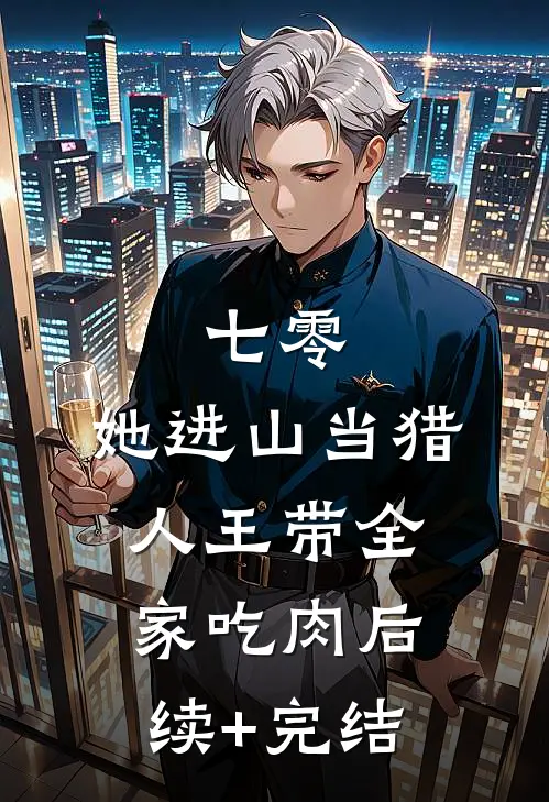 七零：她进山当猎人王带全家吃肉后续+完结