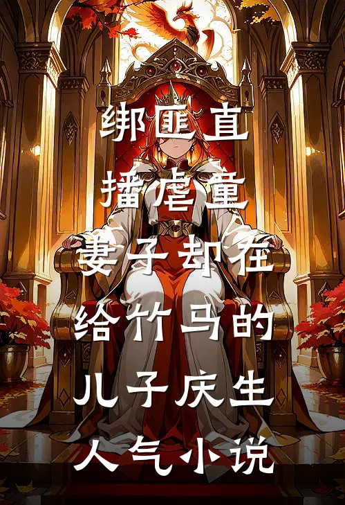 绑匪直播虐童，妻子却在给竹马的儿子庆生人气小说