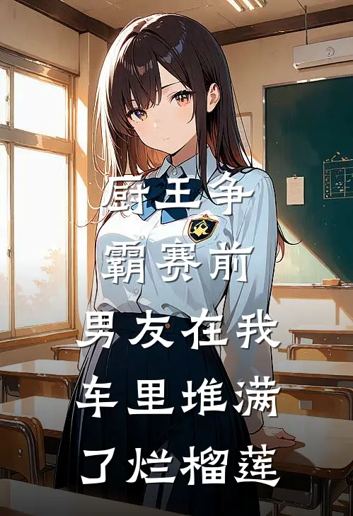 厨王争霸赛前，男友在我车里堆满了烂榴莲