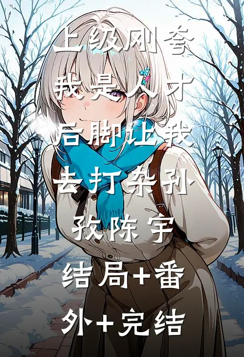 上级刚夸我是人才，后脚让我去打杂孙孜陈宇:结局+番外+完结