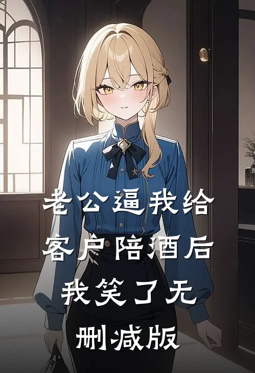 老公逼我给客户陪酒后，我笑了无删减版