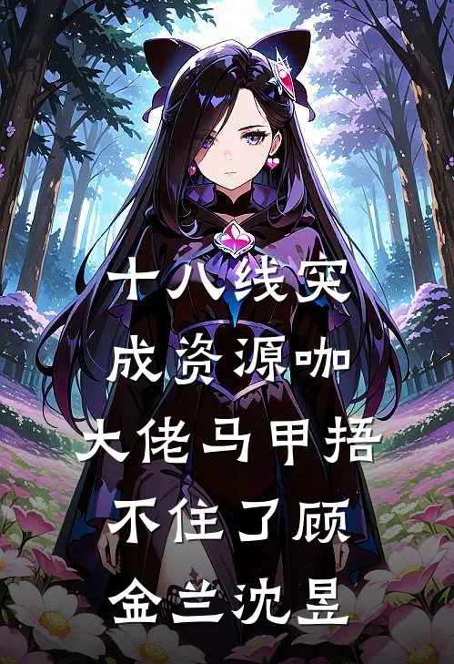 十八线突成资源咖，大佬马甲捂不住了顾金兰沈昱