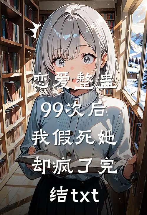 恋爱整蛊99次后，我假死她却疯了完结txt