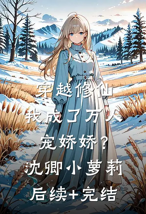 穿越修仙，我成了万人宠娇娇？沈卿小萝莉后续+完结