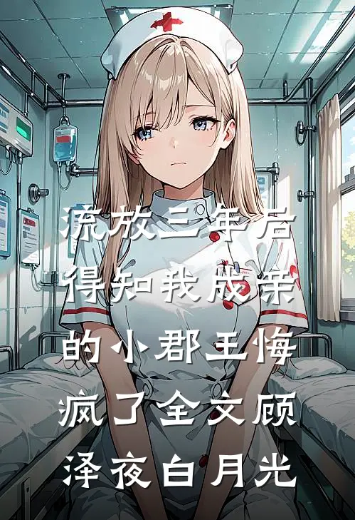 流放三年后，得知我成亲的小郡王悔疯了全文顾泽夜白月光