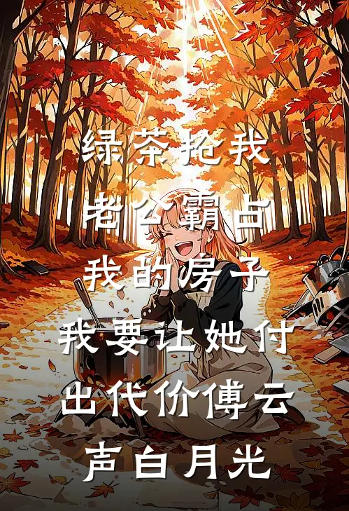 绿茶抢我老公霸占我的房子，我要让她付出代价傅云声白月光