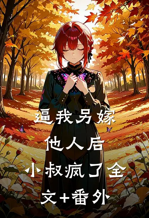 逼我另嫁他人后，小叔疯了全文+番外