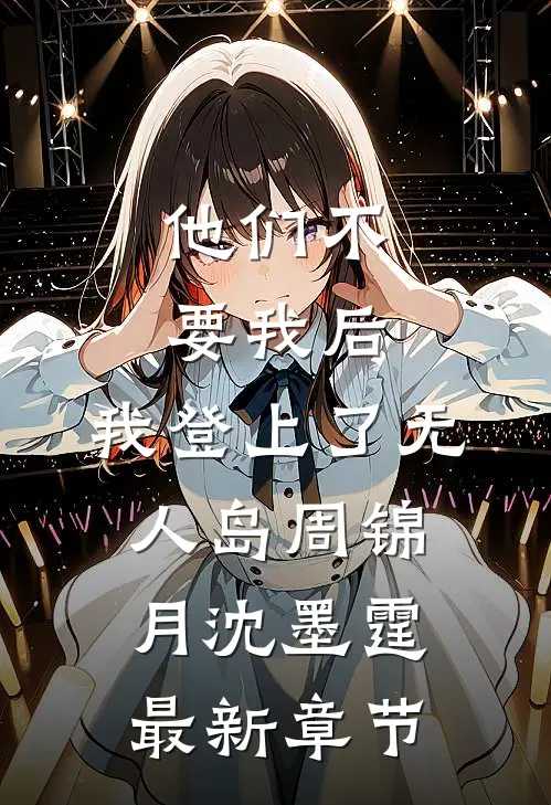 他们不要我后，我登上了无人岛周锦月沈墨霆最新章节
