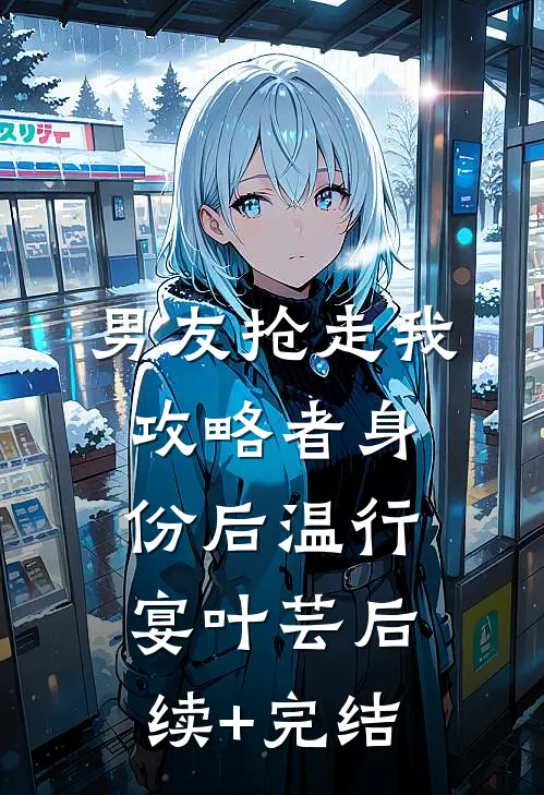 男友抢走我攻略者身份后温行宴叶芸后续+完结