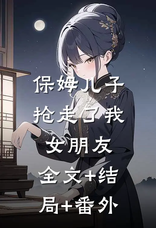 保姆儿子抢走了我女朋友:全文+结局+番外