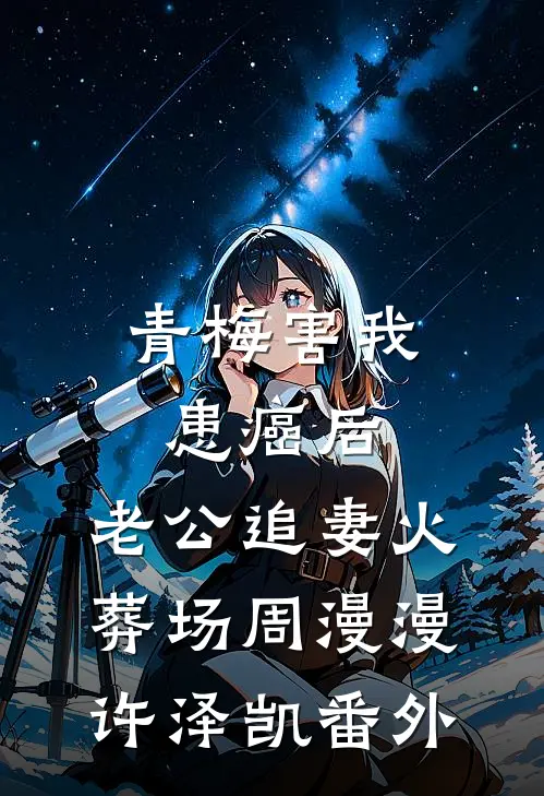 青梅害我患癌后，老公追妻火葬场周漫漫许泽凯番外