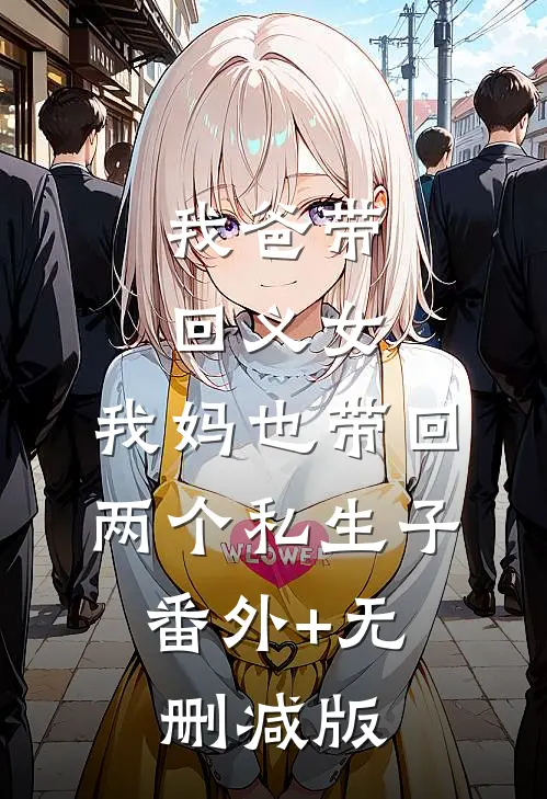 我爸带回义女，我妈也带回两个私生子:番外+无删减版