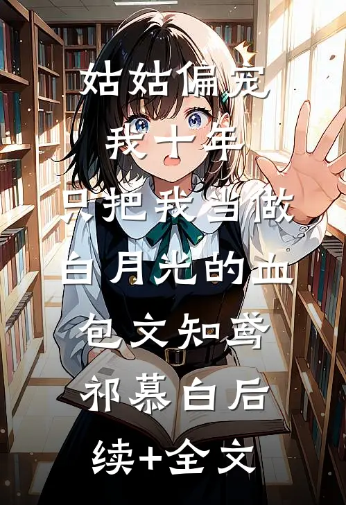 姑姑偏宠我十年，只把我当做白月光的血包文知鸢祁慕白后续+全文