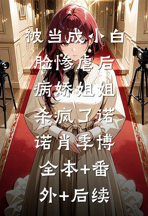 被当成小白脸惨虐后，病娇姐姐杀疯了诺诺肖季博:全本+番外+后续