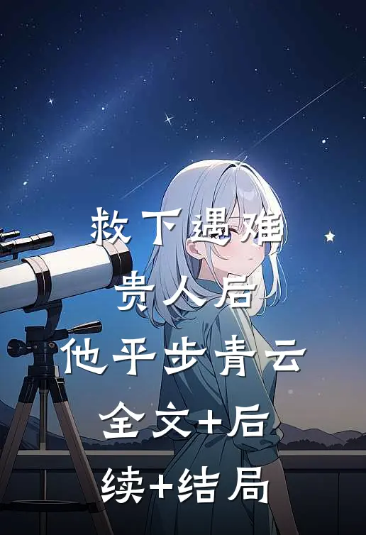 救下遇难贵人后，他平步青云全文+后续+结局