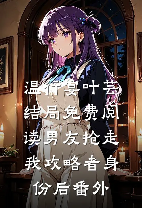 温行宴叶芸结局免费阅读男友抢走我攻略者身份后番外
