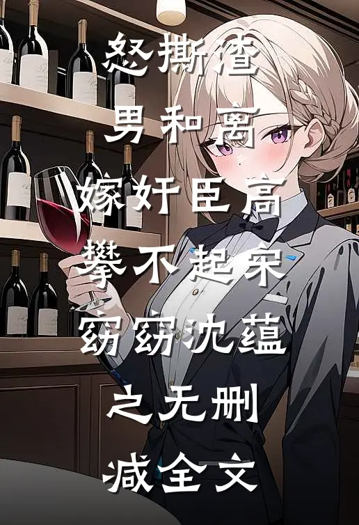 怒撕渣男和离，嫁奸臣高攀不起宋窈窈沈蕴之无删减全文