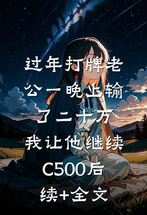 过年打牌老公一晚上输了二十万，我让他继续C500后续+全文