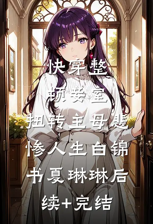 快穿整顿妾室，扭转主母悲惨人生白锦书夏琳琳后续+完结