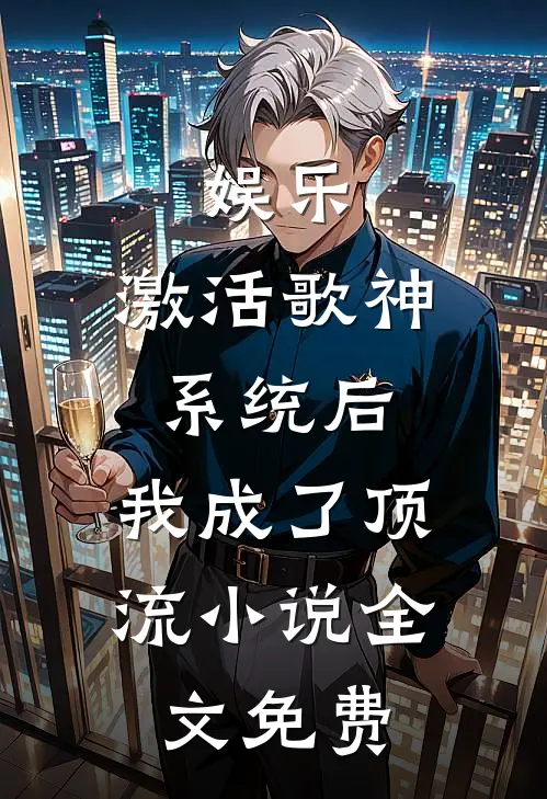 娱乐：激活歌神系统后，我成了顶流小说全文免费