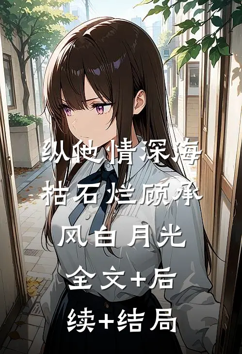 纵他情深海枯石烂顾承风白月光:全文+后续+结局