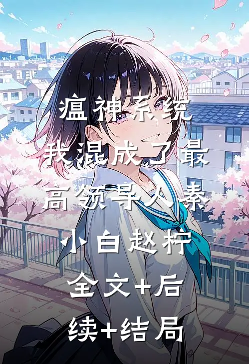 瘟神系统：我混成了最高领导人秦小白赵柠:全文+后续+结局