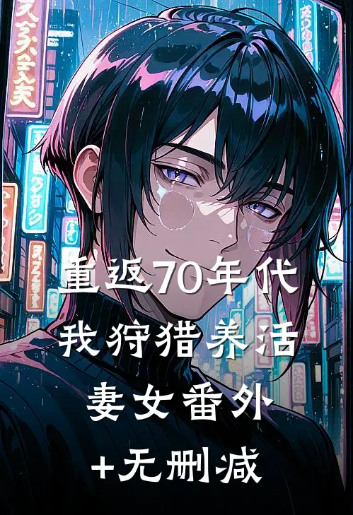 重返70年代：我狩猎养活妻女番外+无删减