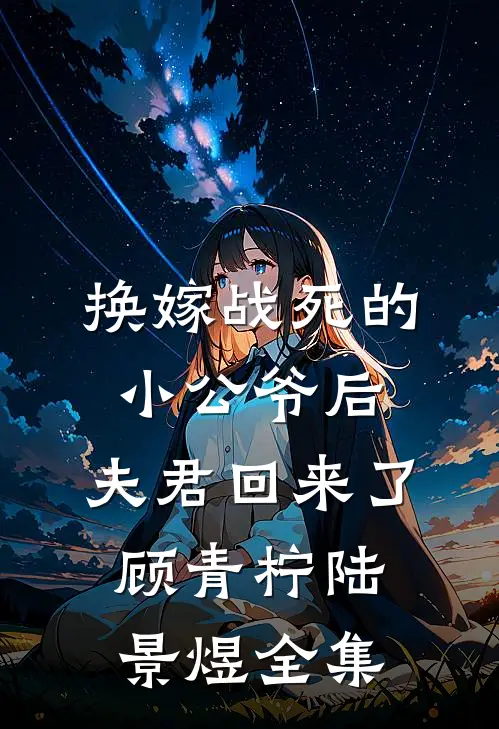 换嫁战死的小公爷后，夫君回来了顾青柠陆景煜全集