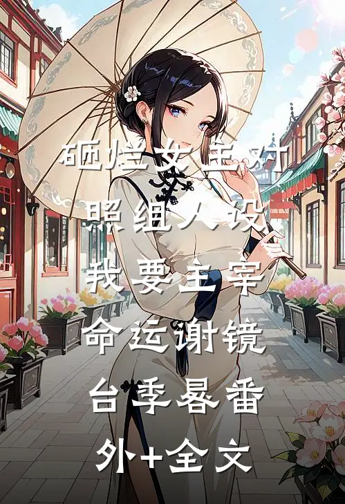 砸烂女主对照组人设，我要主宰命运谢镜台季晷(番外)+(全文)