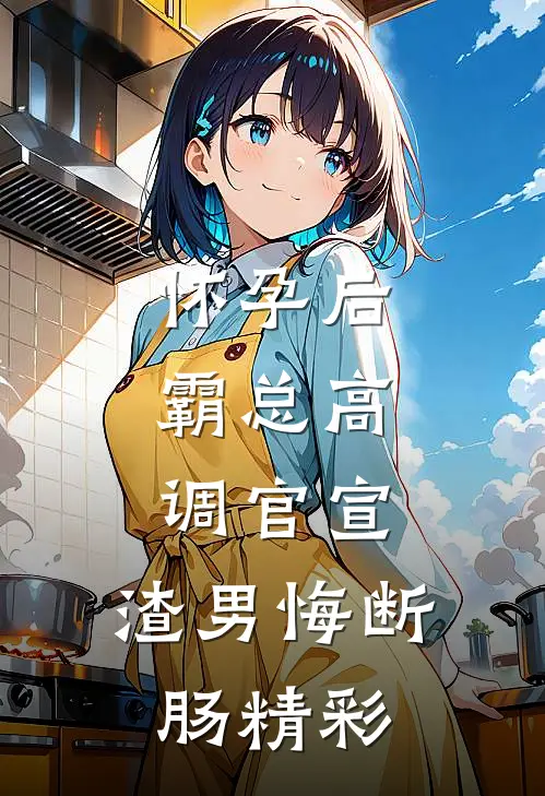 怀孕后，霸总高调官宣，渣男悔断肠精彩