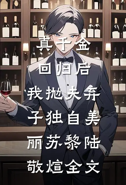真千金回归后，我抛夫弃子独自美丽苏黎陆敬煊全文