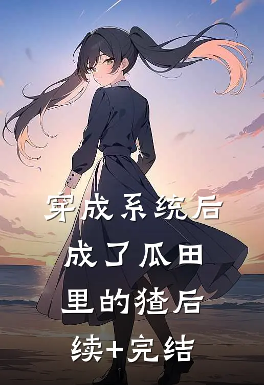穿成系统后，成了瓜田里的猹后续+完结