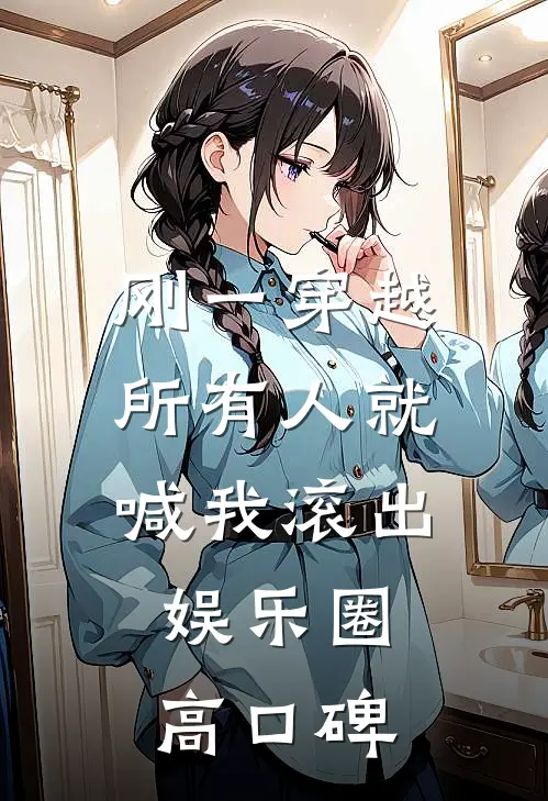 刚一穿越，所有人就喊我滚出娱乐圈高口碑
